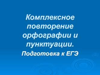 Комплексное повторение орфографии и пунктуации. Подготовка к ЕГЭ