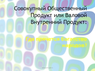 Совокупный Общественный Продукт или Валовой Внутренний Продукт: