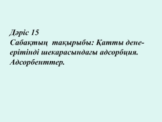 Қатты денеерітінді шекарасындағы адсорбция. Адсорбенттер