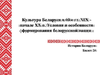 Культура Беларуси в 60-е годы XIX - начале XX века. Условия и особенности формирования белорусской нации