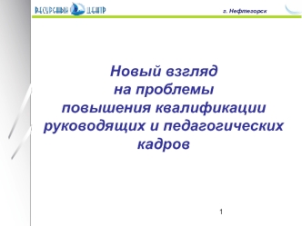 Новый взгляд 
на проблемы 
повышения квалификации 
руководящих и педагогических 
кадров