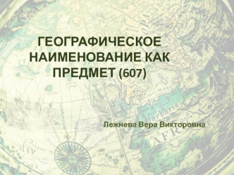 ГЕОГРАФИЧЕСКОЕ НАИМЕНОВАНИЕ КАК ПРЕДМЕТ (607)