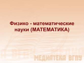 Физико - математические науки (МАТЕМАТИКА)?