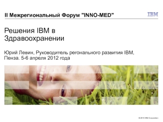 Решения IBM в ЗдравоохраненииЮрий Левин, Руководитель регонального развития IBM, Пенза. 5-6 апреля 2012 года