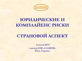 ЮРИДИЧЕСКИЕ ИКОМПЛАЙЕНС РИСКИ  СТРАНОВОЙ АСПЕКТ Алексей КОТпартнер ЮФ САЛКОМКиев, Украина