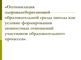 Оптимизация здоровьесберегающей образовательной среды школы как условие формирования ценностных отношений участников образовательного процесса.