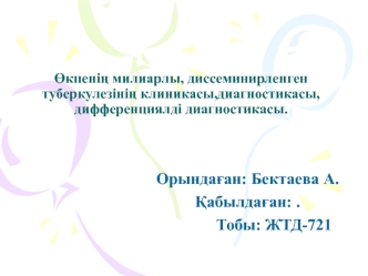 Өкпенің милиарлы, диссеминирленген туберкулезінің клиникасы,диагностикасы, дифференциялді диагностикасы