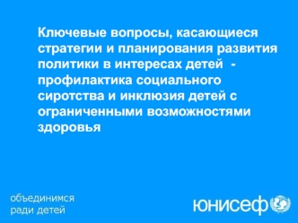Ключевые вопросы, касающиеся стратегии и планирования развития политики в интересах детей  -профилактика социального сиротства и инклюзия детей с  ограниченными возможностями здоровья