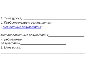 1. Тема (урока): ________________________________________
2. Представление о результатах:
- личностные результаты: ______________________________
метапредметные результаты:_______________________
- предметные результаты:_____________________________
3. Це