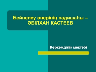 Бейнелеу өнерінің падишаһы – Әбілхан Қастеев