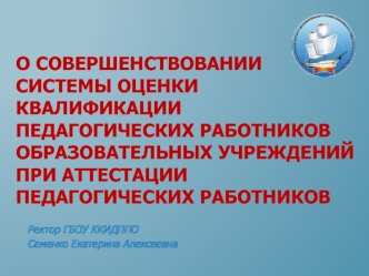 О СОВЕРШЕНСТВОВАНИИ СИСТЕМЫ ОЦЕНКИ КВАЛИФИКАЦИИ ПЕДАГОГИЧЕСКИХ РАБОТНИКОВ ОБРАЗОВАТЕЛЬНЫХ УЧРЕЖДЕНИЙ ПРИ АТТЕСТАЦИИ ПЕДАГОГИЧЕСКИХ РАБОТНИКОВ