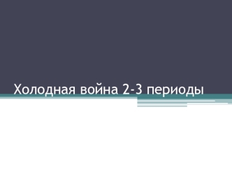 Холодная война 2-3 периоды