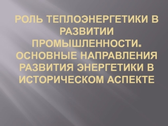 Роль теплоэнергетики в развитии промышленности. Направления развития энергетики в историческом аспекте. (Тема 1)