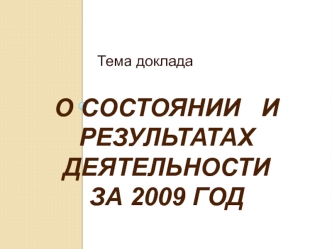 О СОСТОЯНИИ   И 
РЕЗУЛЬТАТАХ ДЕЯТЕЛЬНОСТИ
ЗА 2009 ГОД