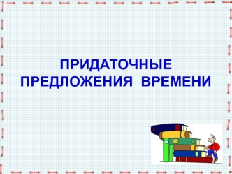 ПРИДАТОЧНЫЕ ПРЕДЛОЖЕНИЯ  ВРЕМЕНИ