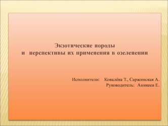 Экзотические породы
и  перспективы их применения в озеленении



  
               Исполнители:    Ковалёва Т., Саржинская А.
Руководитель:   Аникеев Е.