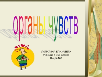 ЛОПАТИНА ЕЛИЗАВЕТА Ученица 1 В класса Лицей 1. Зрение Слух Обоняние Осязание Вкусовые ощущения.