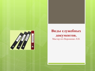 Виды служебных документов.Мастер п/о Вороненко Л.Н.