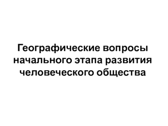 Географические вопросы начального этапа развития человеческого общества