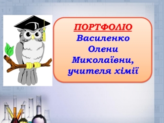 ПОРТФОЛІО
Василенко 
Олени Миколаївни, учителя хімії