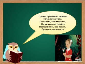 Громко прозвенел звонок-Начинается урок. 
Слушайте, запоминайте,
 Ни минуты не теряйте
Постарайтесь всё понять
Правила запоминать