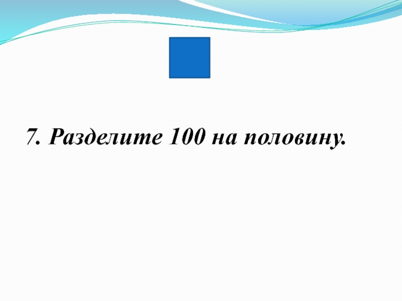 Разделите 100 на половину. Разделите СТО на половину. Разделяются на половину. Разделите 100 на половину сколько.