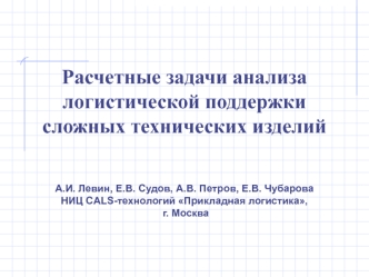  
 
Расчетные задачи анализа логистической поддержки 
сложных технических изделий



А.И. Левин, Е.В. Судов, А.В. Петров, Е.В. Чубарова
НИЦ CALS-технологий Прикладная логистика,
 г. Москва