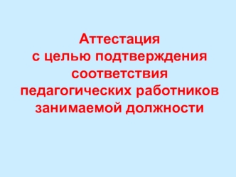 Аттестацияс целью подтверждения соответствияпедагогических работников занимаемой должности