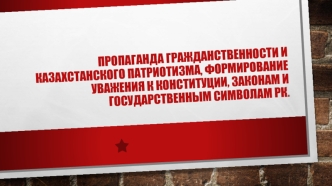 Пропаганда гражданственности и Казахстанского патриотизма, формирование уважения к государственным символам РК