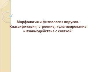 Морфология и физиология вирусов. Классификация, строение, культивирование и взаимодействие с клеткой