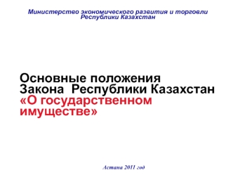 Основные положения Закона Республики Казахстан О государственном имуществе Министерство экономического развития и торговли Республики Казахстан Астана.