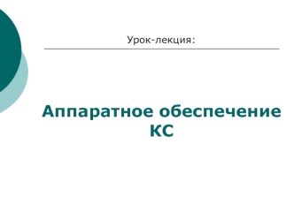 Урок-лекция:






Аппаратное обеспечение
КС
