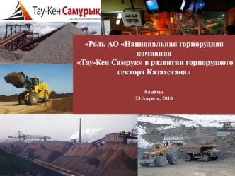 Роль АО Национальная горнорудная компания Тау-Кен Самрук в развитии горнорудного сектора КазахстанаАлматы, 23 Апреля, 2010