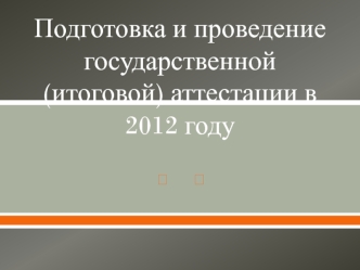 Подготовка и проведение государственной (итоговой) аттестации в 2012 году