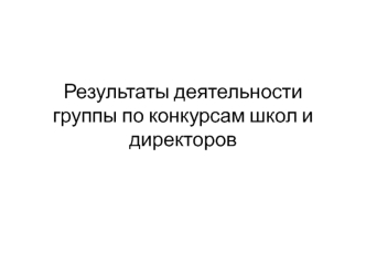 Результаты деятельности группы по конкурсам школ и директоров