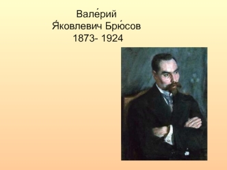 Вале?рий Я?ковлевич Брю?сов 1873- 1924