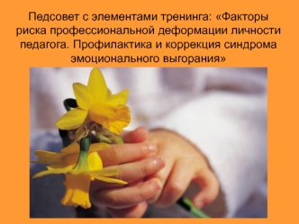 Педсовет с элементами тренинга: Факторы риска профессиональной деформации личности педагога. Профилактика и коррекция синдрома эмоционального выгорания