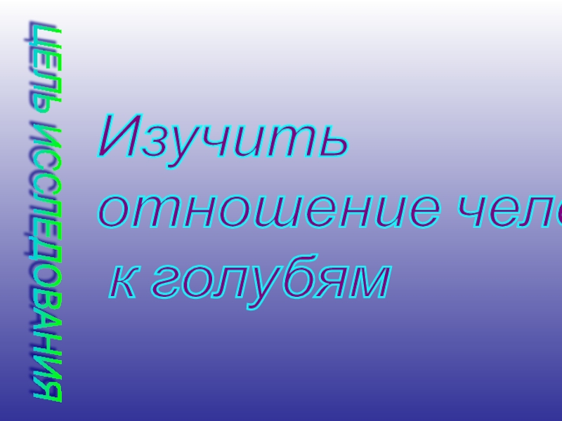 ЦЕЛЬ ИССЛЕДОВАНИЯИзучить отношение человека к голубям