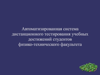 Автоматизированная система дистанционного тестирования учебных достижений студентов 
физико-технического факультета