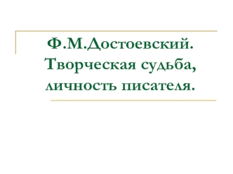 Ф.М.Достоевский. Творческая судьба, личность писателя