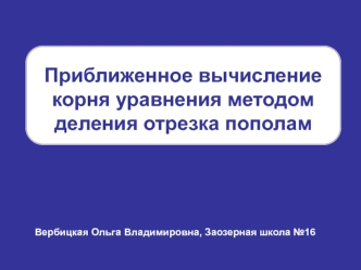 Приближенное вычисление корня уравнения методом деления отрезка пополам