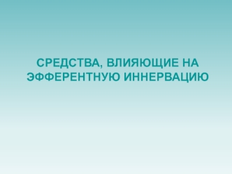 Средства, влияющие на эфферентную иннервацию