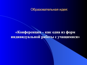 Конференция – как одна из форм индивидуальной работы с учащимися