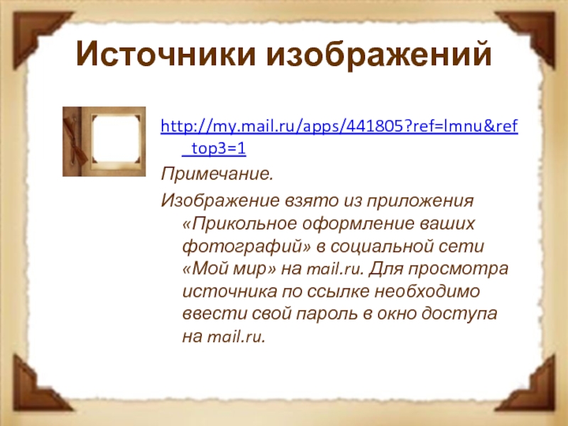 Источники изображенийhttp://my.mail.ru/apps/441805?ref=lmnu&ref_top3=1 Примечание.Изображение взято из приложения «Прикольное оформление ваших фотографий» в