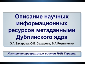 Описание научных информационных ресурсов метаданными Дублинского ядра
Э.Г. Захарова, О.В. Захарова, В.А.Резниченко