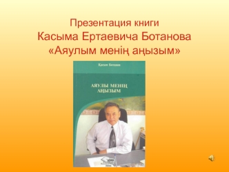 Презентация книги Касыма Ертаевича Ботанова Аяулым мені? а?ызым
