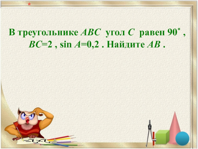 В треугольнике ABC  угол C  равен 90∘ ,  BC=2 , sin A=0,2 . Найдите AB .   *