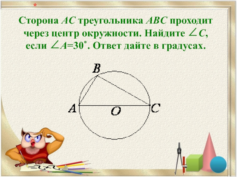 Сторона AC треугольника ABC проходит через центр окружности. Найдите ∠C, если ∠A=30∘. Ответ дайте в градусах.   *