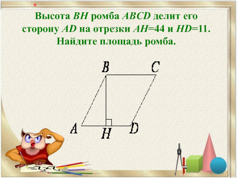 Высота BH ромба ABCD делит его сторону AD на отрезки AH=44 и HD=11. Найдите площадь ромба.   *