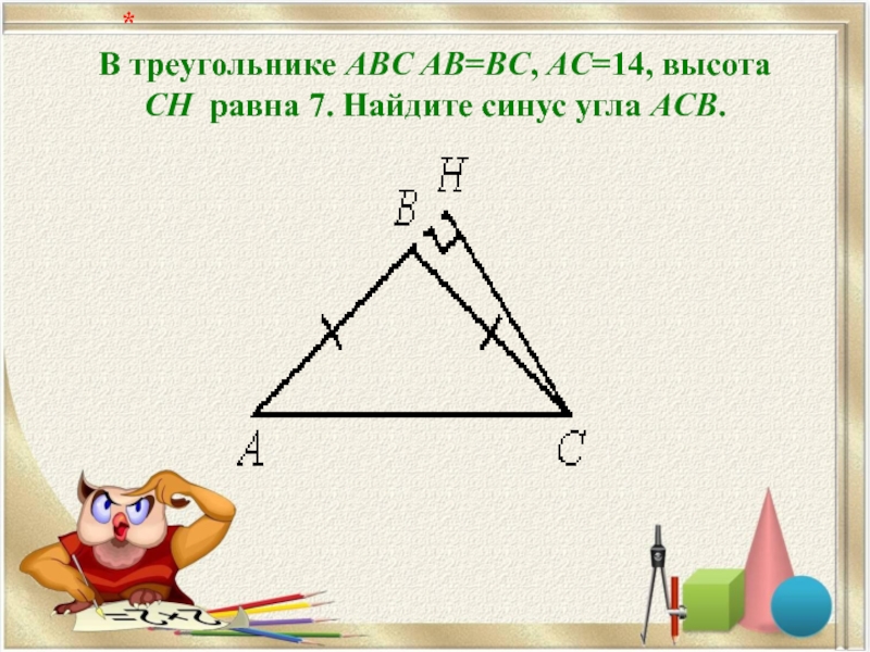 В треугольнике ABC AB=BC, AC=14, высота CH  равна 7. Найдите синус угла ACB.   *